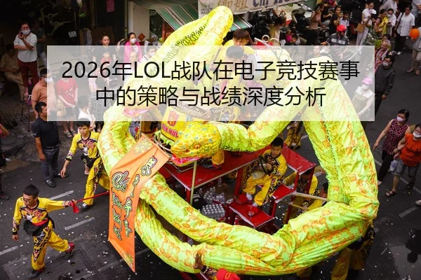 2026年LOL战队在电子竞技赛事中的策略与战绩深度分析