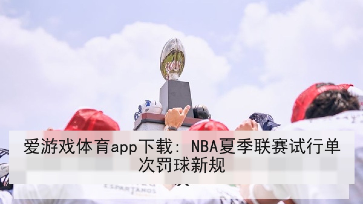 爱游戏体育app下载: NBA夏季联赛试行单次罚球新规 爱游戏体育app下载: NBA夏季联赛试行单次罚球新规