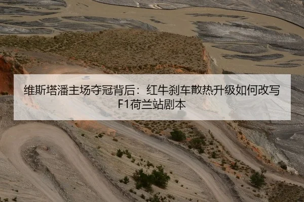 维斯塔潘主场夺冠背后：红牛刹车散热升级如何改写F1荷兰站剧本