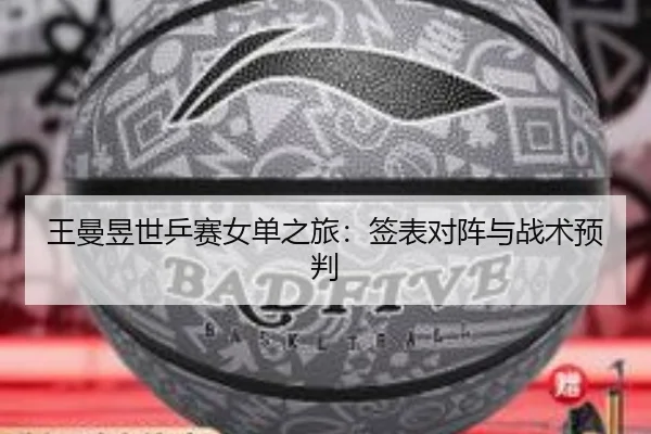 王曼昱世乒赛女单之旅：签表对阵与战术预判