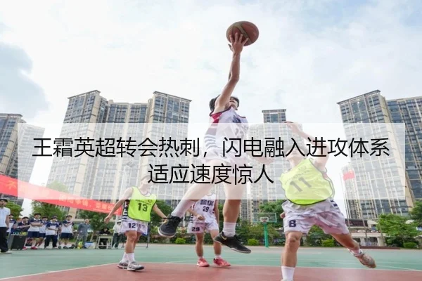 王霜英超转会热刺，闪电融入进攻体系适应速度惊人