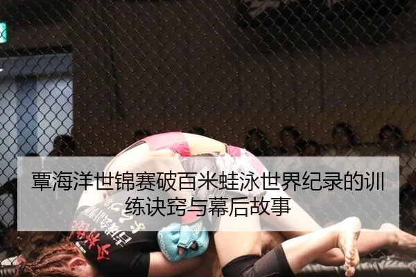 覃海洋世锦赛破百米蛙泳世界纪录的训练诀窍与幕后故事