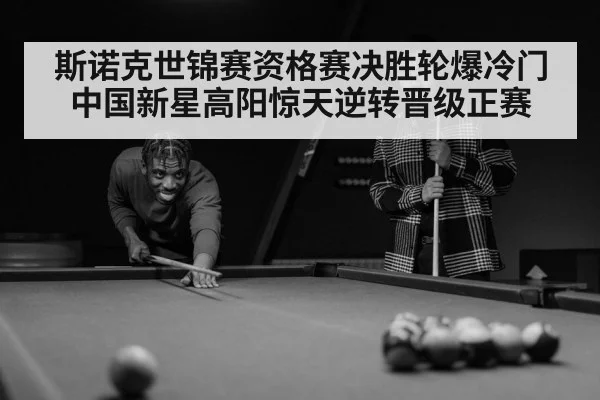 斯诺克世锦赛资格赛决胜轮爆冷门 中国新星高阳惊天逆转晋级正赛